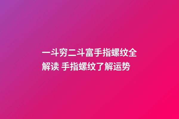 一斗穷二斗富手指螺纹全解读 手指螺纹了解运势